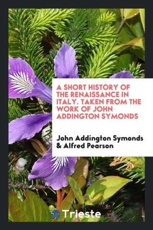 A Short History of the Renaissance in Italy. Taken from the Work of John Addington Symonds de John Addington Symonds