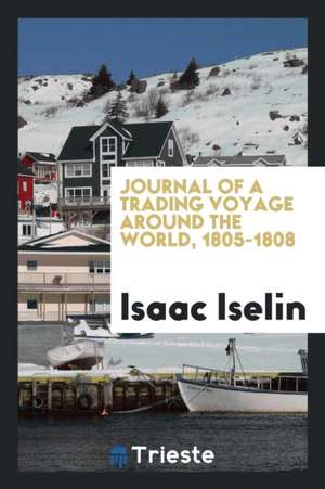 Journal of a Trading Voyage Around the World, 1805-1808 de Isaac Iselin