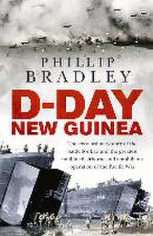 D-Day New Guinea: The Extraordinary Story of the Battle for Lae and the Greatest Combined Airborne and Amphibious Operation of the Pacif de Phillip Bradley