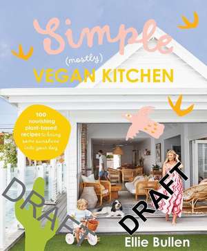 Simple (Mostly) Vegan Kitchen: 100 Nourishing Recipes to Bring a Little Sunshine Into Your Day de Ellie Bullen