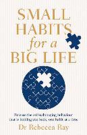 Small Habits for a Big Life: Release the Self-Sabotaging Behaviour That Is Holding You Back, One Habit at a Time de Rebecca Ray