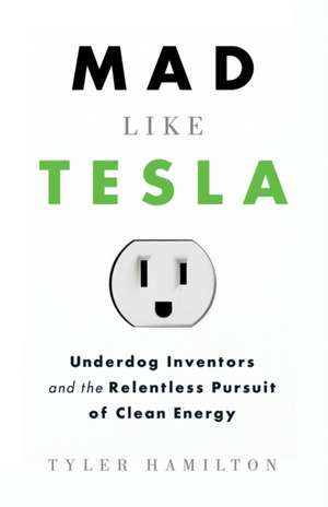 Mad Like Tesla: Underdog Inventors and the Relentless Pursuit of Clean Energy de Tyler Hamilton