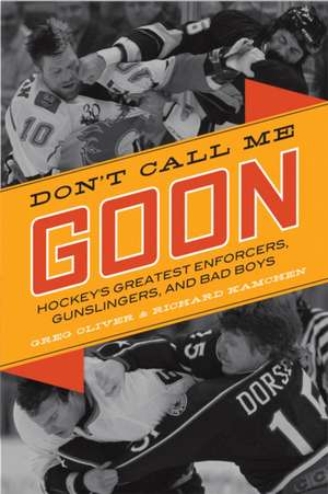 Don't Call Me Goon: A Tribute to Hockey's Great Enforcers, Bad Boys, and Gunslingers de Greg Oliver