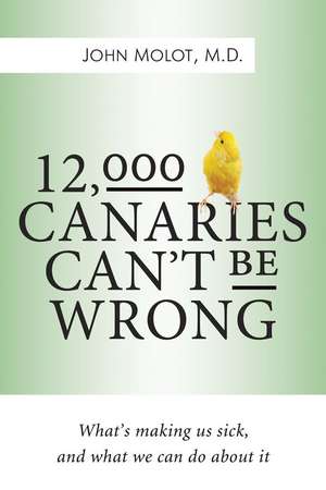 12,000 Canaries Can't Be Wrong: What's Making Us Sick and What Can We Do About It de John Molot