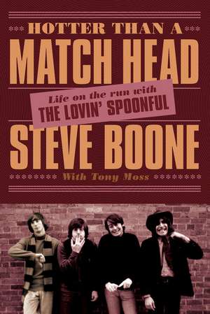 Hotter Than a Match Head: My Life on the Run with The Lovin' Spoonful de Steve Boone