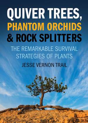 Quiver Trees, Phantom Orchids and Rock Splitters: The Remarkable Survival Strategies of Plants de Jesse Vernon Trail