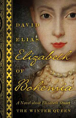 Elizabeth of Bohemia: A Novel about Elizabeth Stuart, the Winter Queen de David Elias