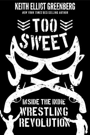 Too Sweet: Inside the Indie Wrestling Revolution de Keith Elliot Greenberg