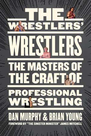 The Wrestlers' Wrestlers: The Masters of the Craft of Professional Wrestling de Dan Murphy