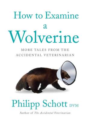 How to Examine a Wolverine: More Tales from the Accidental Veterinarian de Philipp Schott