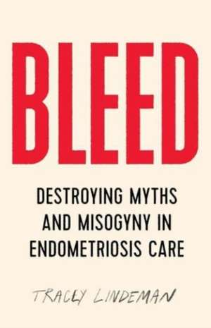 Bleed: Destroying Myths and Misogyny in Endometriosis Care de Tracey Lindeman