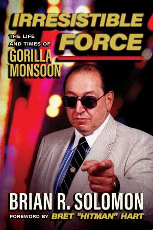 Irresistible Force: The Life and Times of Gorilla Monsoon de Brian R. Solomon