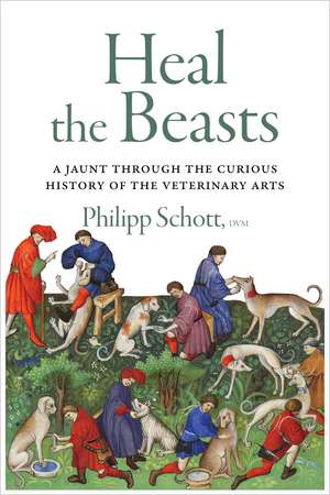 Heal the Beasts: A Jaunt Through the Curious History of the Veterinary Arts de Philipp Schott