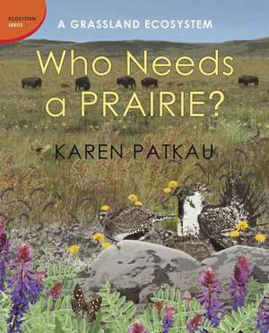 Who Needs a Prairie?: A Grassland Ecosystem de Karen Patkau