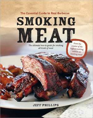 Smoking Meat: The Essential Guide to Real Barbecue de Jeff Phillips