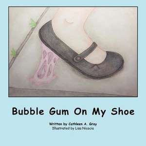 Bubble Gum on My Shoe: Or How Little Boys Get Turned Into Frogs de Cathleen A. Gray