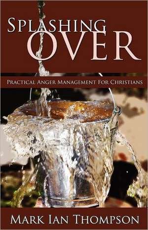 Splashing Over: Practical Anger Management for Christians de Mark Ian Thompson