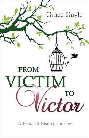 From Victim to Victor: A Personal Healing Journey de Grace Gayle