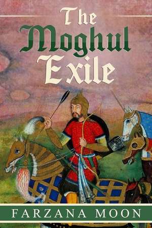 The Moghul Exile de Farzana Moon