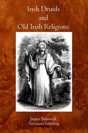 Irish Druids and Old Irish Religions de James Bonwick