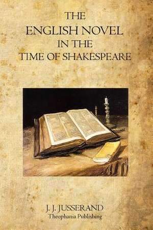 The English Novel in the Time of Shakespeare de J. J. Jusserand