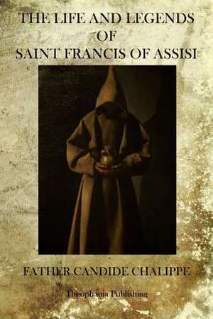 The Life and Legends of Saint Francis of Assisi de Father Candide Chalippe