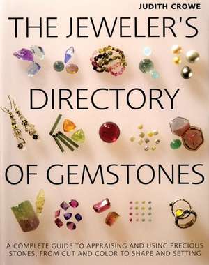 The Jeweler's Directory of Gemstones: A Complete Guide to Appraising and Using Precious Stones from Cut and Color to Shape and Settings de Judith Crowe