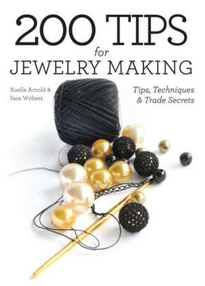 200 Tips for Jewelry Making: Tips, Techniques and Trade Secrets de Xuella Arnold