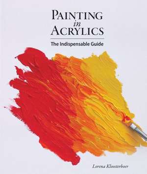 Painting in Acrylics: The Indispensable Guide de Lorena Kloosterboer