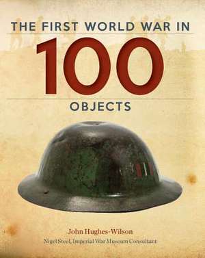 The First World War in 100 Objects de John Hughes-Wilson