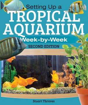 Setting Up a Tropical Aquarium: Week by Week de Stuart Thraves