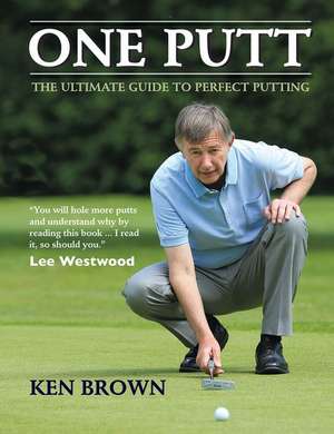 One Putt: The Ultimate Guide to Perfect Putting de Ken Brown