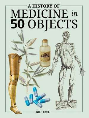 A History of Medicine in 50 Objects de Gill Paul