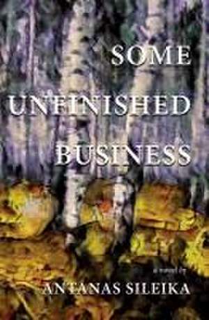 Some Unfinished Business de Antanas Sileika