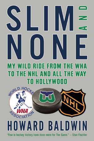 Slim and None: My Wild Ride from the WHA to the NHL and All the Way to Hollywood de Howard Baldwin