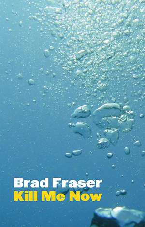 Kill Me Now de Brad Fraser