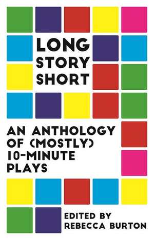 Long Story Short: An Anthology of (Mostly) Ten-Minute Plays de Rebecca Burton