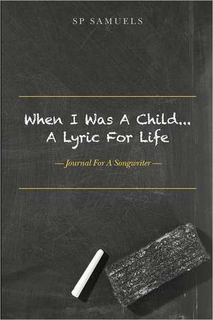 When I Was a Child... a Lyric for Life: Journal for a Songwriter de SP Samuels