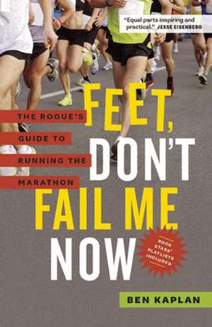 Feet Don't Fail Me Now: The Rogue's Guide to Running the Marathon de Ben Kaplan