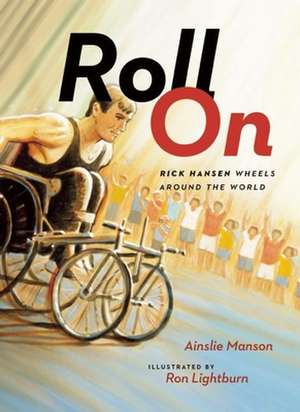 Roll On: Rick Hansen Wheels Around the World de Ainslie Manson