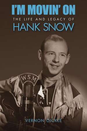 I'm Movin' on: The Life and Legacy of Hank Snow de Vernon Oickle