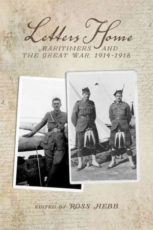 Letters Home: Maritimers and the Great War, 1914-1918 de Ross Hebb