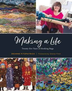 Making a Life: Twenty-Five Years of Hooking Rugs de Deanne Fitzpatrick