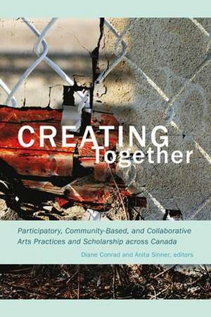 Creating Together: Participatory, Community-Based, and Collaborative Arts Practices and Scholarship across Canada de Diane Conrad