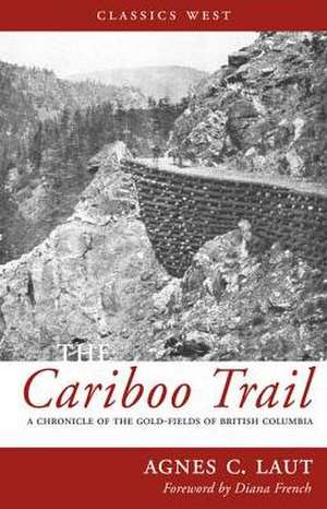 The Cariboo Trail: A Chronicle of the Gold-Fields of British Columbia de Agnes C. Laut