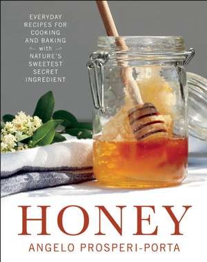 Honey: Everyday Recipes for Cooking and Baking with Nature's Sweetest Secret Ingredient de Angelo Prosperi-Porta