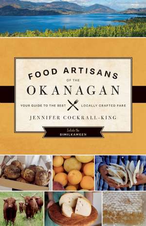 Food Artisans of the Okanagan: Your Guide to the Best Locally Crafted Fare de Jennifer Cockrall-King