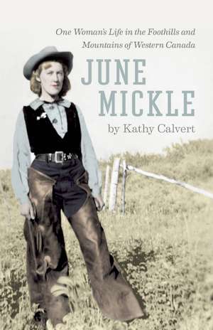 June Mickle: One Woman's Life in the Foothills and Mountains of Western Canada de Kathy Calvert