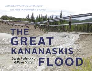 The Great Kananaskis Flood: A Disaster That Forever Changed the Face of Kananaskis Country de Gillean Daffern