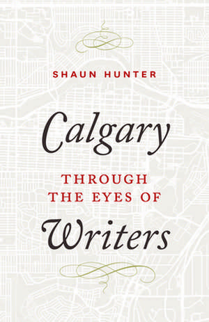 Calgary Through the Eyes of Writers de Shaun Hunter